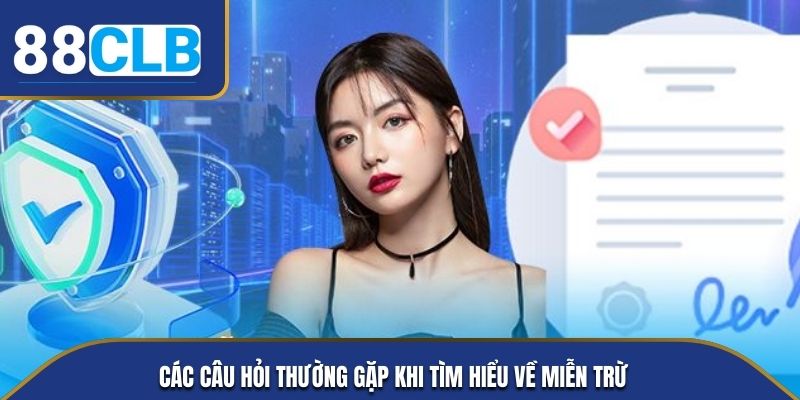 Các câu hỏi thường gặp khi tìm hiểu về miễn trừ